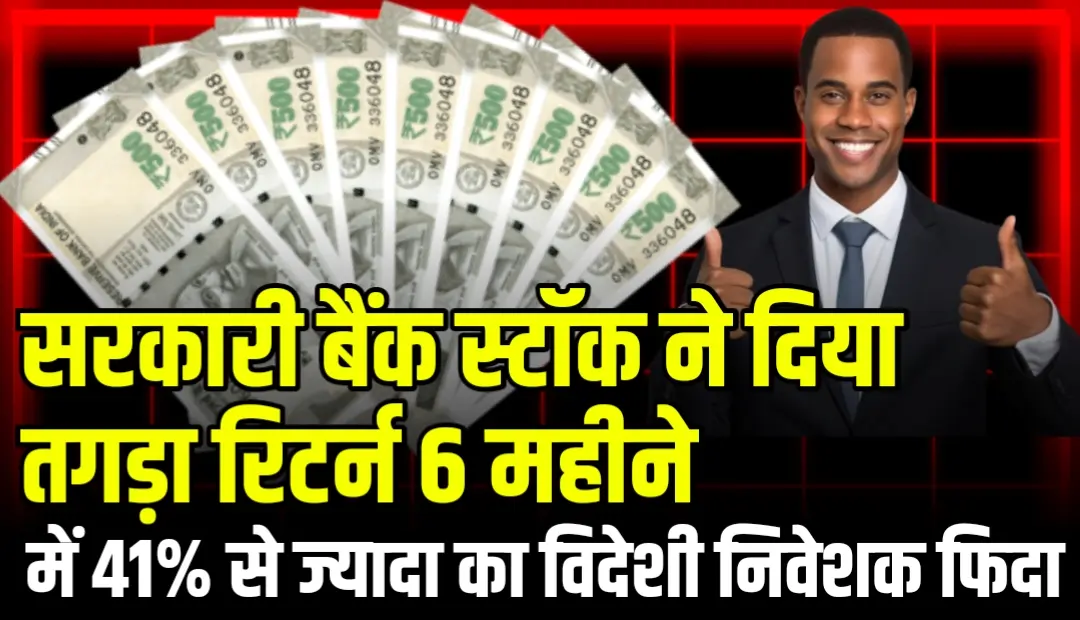 सरकारी बैंक स्टॉक ने दिया तगड़ा रिटर्न 6 महीने में 41% से ज्यादा का विदेशी निवेशक फिदा